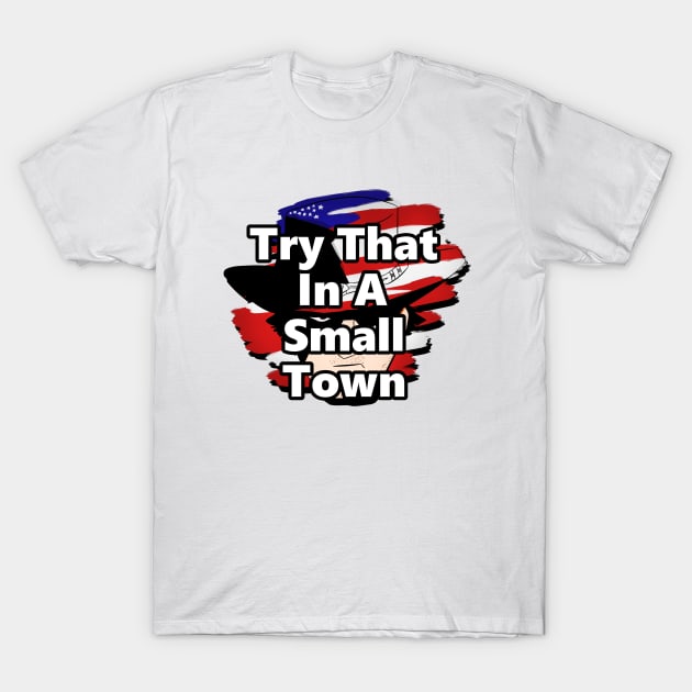 Try That In A Small Town T-Shirt by Linys